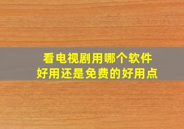 看电视剧用哪个软件好用还是免费的好用点