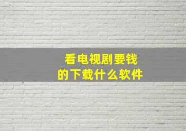 看电视剧要钱的下载什么软件