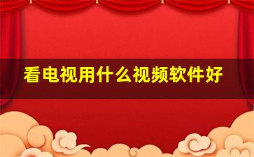 看电视用什么视频软件好