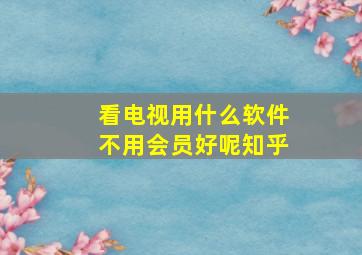 看电视用什么软件不用会员好呢知乎