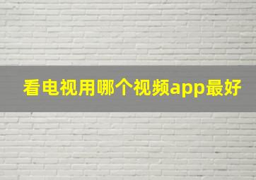 看电视用哪个视频app最好