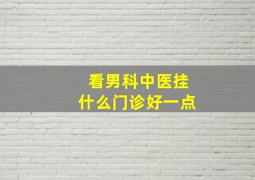 看男科中医挂什么门诊好一点