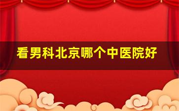 看男科北京哪个中医院好