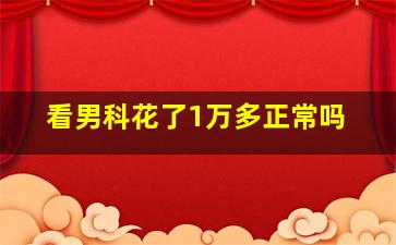 看男科花了1万多正常吗