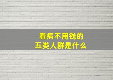 看病不用钱的五类人群是什么