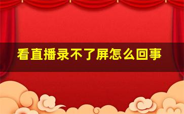 看直播录不了屏怎么回事