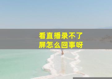 看直播录不了屏怎么回事呀