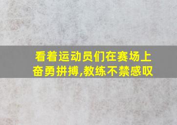 看着运动员们在赛场上奋勇拼搏,教练不禁感叹