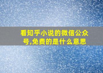 看知乎小说的微信公众号,免费的是什么意思