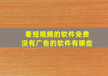 看短视频的软件免费没有广告的软件有哪些