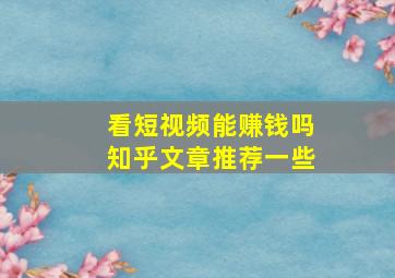 看短视频能赚钱吗知乎文章推荐一些