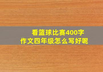 看篮球比赛400字作文四年级怎么写好呢