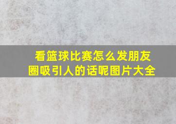 看篮球比赛怎么发朋友圈吸引人的话呢图片大全