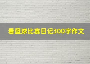 看篮球比赛日记300字作文