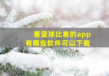 看篮球比赛的app有哪些软件可以下载