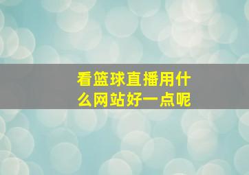 看篮球直播用什么网站好一点呢