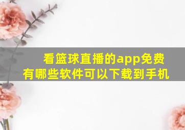 看篮球直播的app免费有哪些软件可以下载到手机