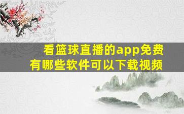 看篮球直播的app免费有哪些软件可以下载视频