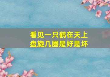 看见一只鹤在天上盘旋几圈是好是坏