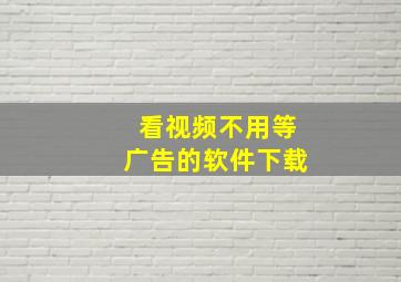 看视频不用等广告的软件下载