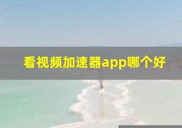 看视频加速器app哪个好