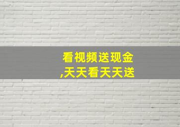 看视频送现金,天天看天天送