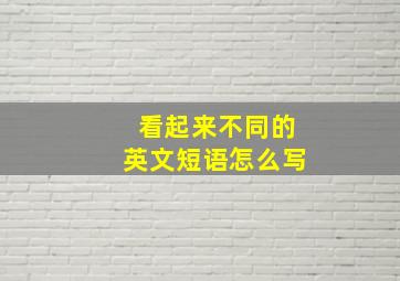 看起来不同的英文短语怎么写