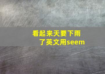 看起来天要下雨了英文用seem