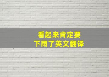 看起来肯定要下雨了英文翻译