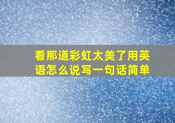 看那道彩虹太美了用英语怎么说写一句话简单