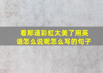 看那道彩虹太美了用英语怎么说呢怎么写的句子