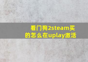 看门狗2steam买的怎么在uplay激活