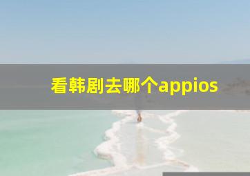 看韩剧去哪个appios