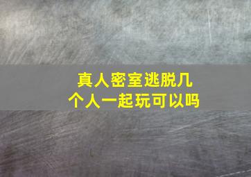 真人密室逃脱几个人一起玩可以吗