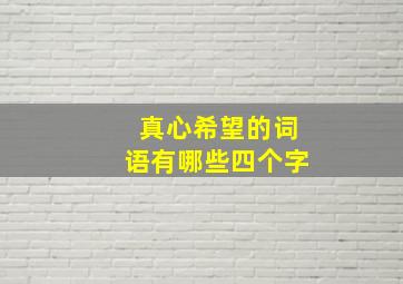 真心希望的词语有哪些四个字