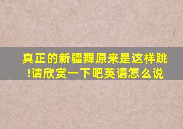 真正的新疆舞原来是这样跳!请欣赏一下吧英语怎么说