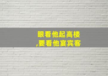 眼看他起高楼,要看他宴宾客