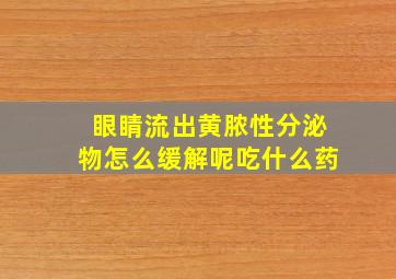 眼睛流出黄脓性分泌物怎么缓解呢吃什么药