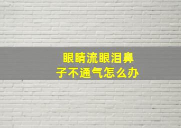 眼睛流眼泪鼻子不通气怎么办