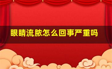 眼睛流脓怎么回事严重吗