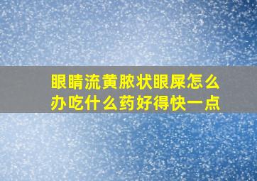 眼睛流黄脓状眼屎怎么办吃什么药好得快一点