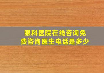 眼科医院在线咨询免费咨询医生电话是多少