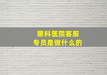 眼科医院客服专员是做什么的