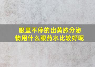 眼里不停的出黄脓分泌物用什么眼药水比较好呢