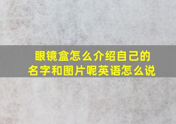 眼镜盒怎么介绍自己的名字和图片呢英语怎么说