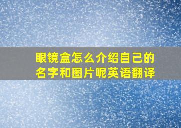 眼镜盒怎么介绍自己的名字和图片呢英语翻译