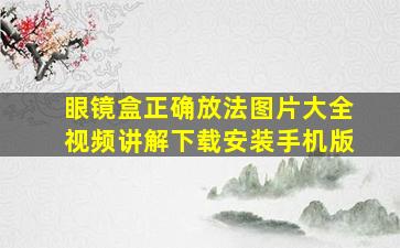 眼镜盒正确放法图片大全视频讲解下载安装手机版