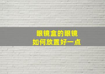 眼镜盒的眼镜如何放置好一点