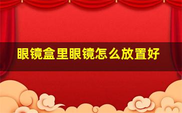 眼镜盒里眼镜怎么放置好