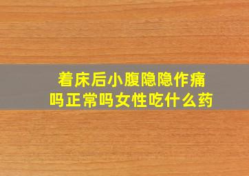 着床后小腹隐隐作痛吗正常吗女性吃什么药